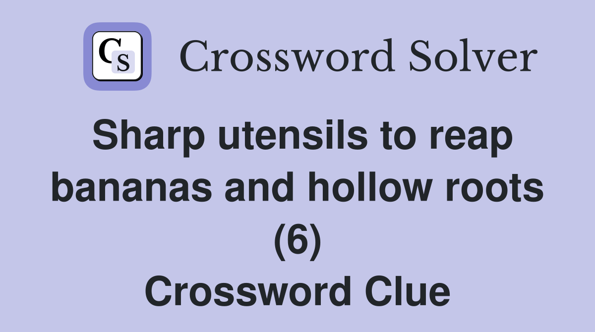 Sharp utensils to reap bananas and hollow roots (6) Crossword Clue